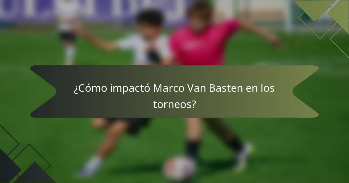 ¿Cómo impactó Marco Van Basten en los torneos?