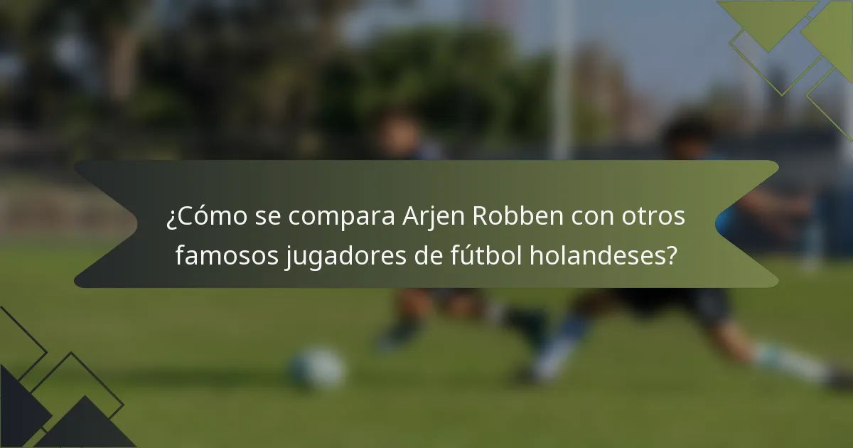 ¿Cómo se compara Arjen Robben con otros famosos jugadores de fútbol holandeses?