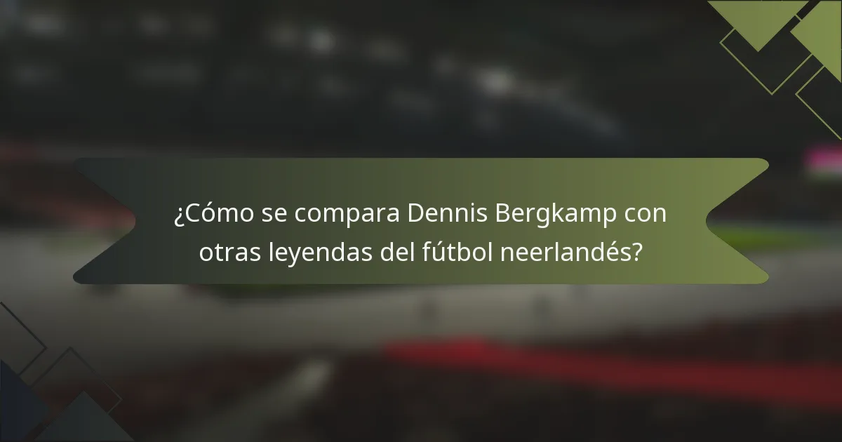 ¿Cómo se compara Dennis Bergkamp con otras leyendas del fútbol neerlandés?