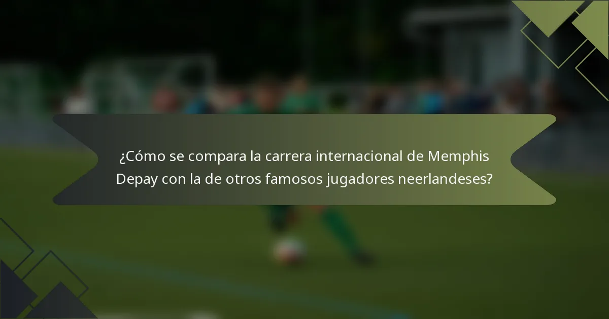 ¿Cómo se compara la carrera internacional de Memphis Depay con la de otros famosos jugadores neerlandeses?