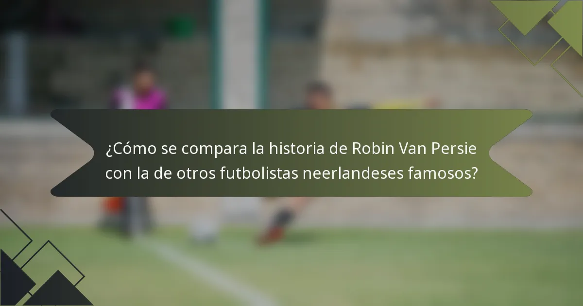 ¿Cómo se compara la historia de Robin Van Persie con la de otros futbolistas neerlandeses famosos?