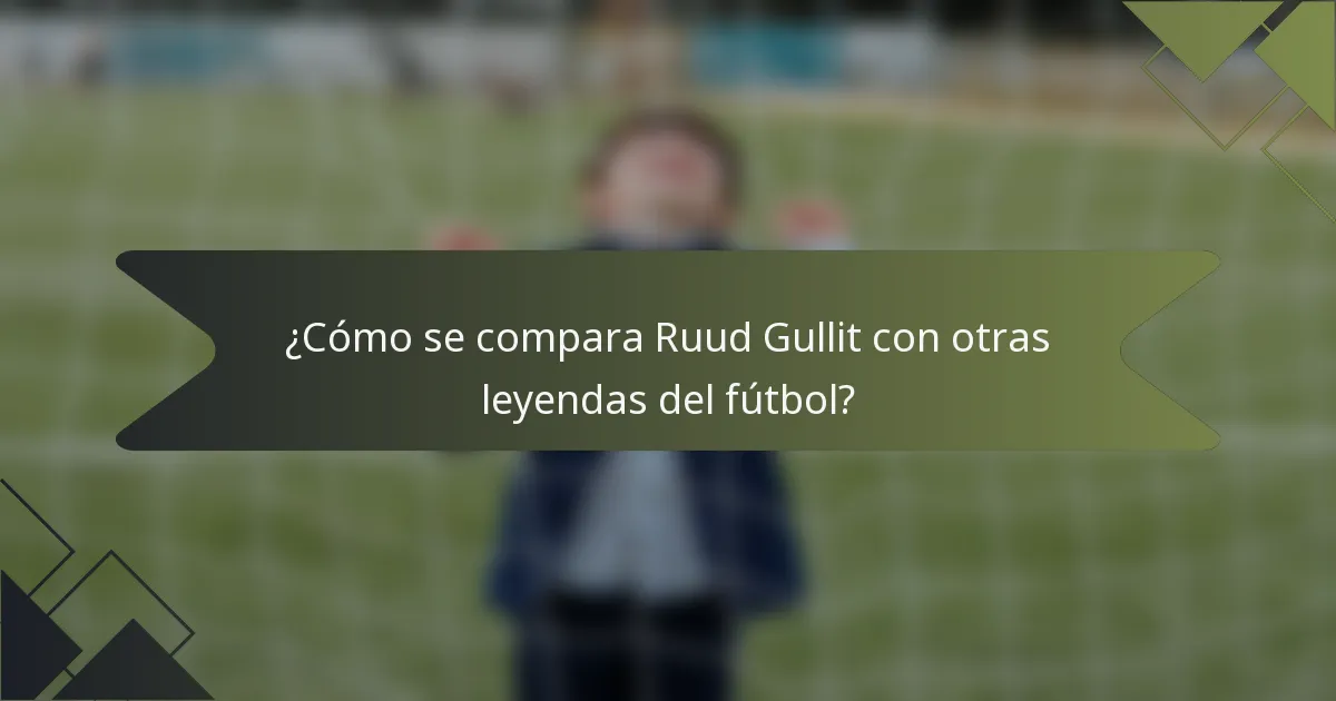 ¿Cómo se compara Ruud Gullit con otras leyendas del fútbol?