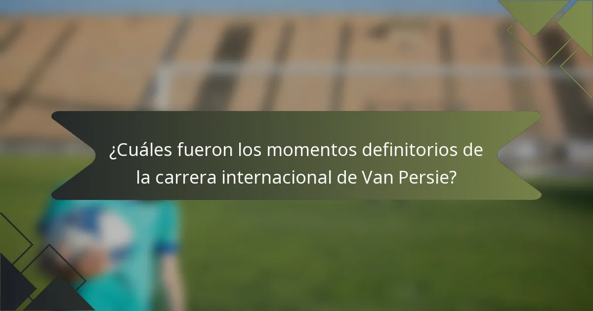 ¿Cuáles fueron los momentos definitorios de la carrera internacional de Van Persie?