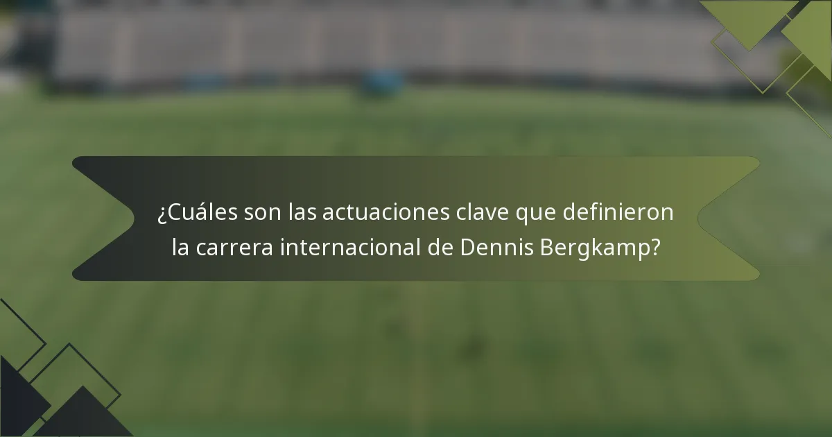 ¿Cuáles son las actuaciones clave que definieron la carrera internacional de Dennis Bergkamp?