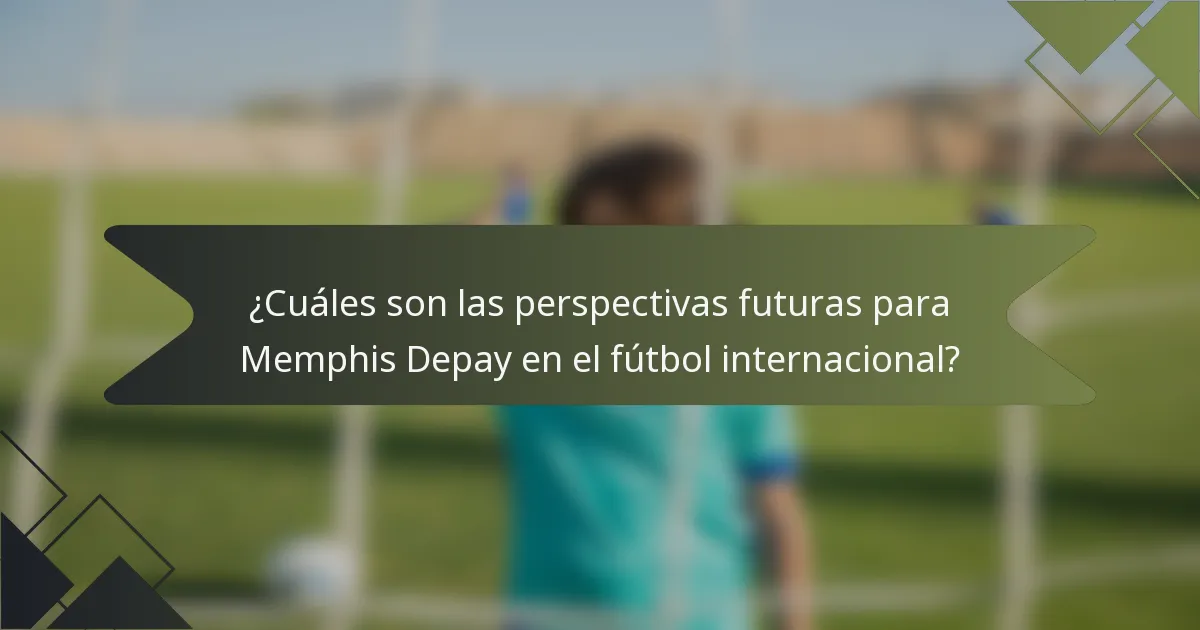 ¿Cuáles son las perspectivas futuras para Memphis Depay en el fútbol internacional?