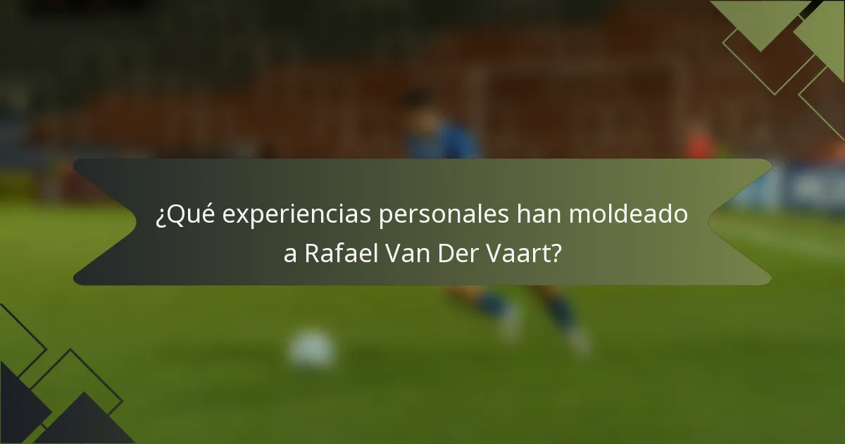 ¿Qué experiencias personales han moldeado a Rafael Van Der Vaart?