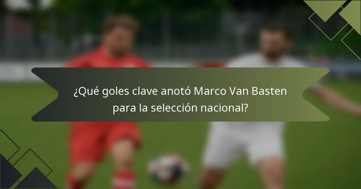 ¿Qué goles clave anotó Marco Van Basten para la selección nacional?