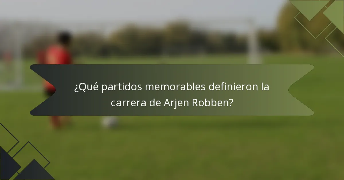 ¿Qué partidos memorables definieron la carrera de Arjen Robben?