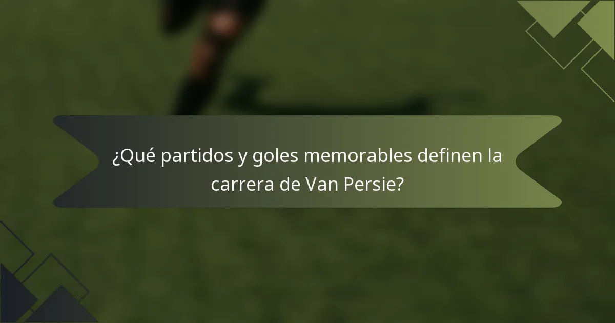 ¿Qué partidos y goles memorables definen la carrera de Van Persie?