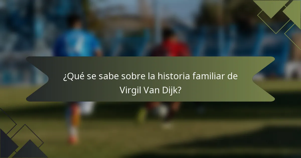 ¿Qué se sabe sobre la historia familiar de Virgil Van Dijk?